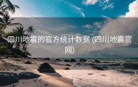 四川地震的官方统计数据 (四川地震官网)