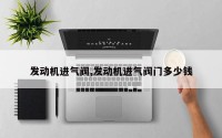 发动机进气阀,发动机进气阀门多少钱