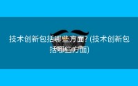 技术创新包括哪些方面? (技术创新包括哪些方面)