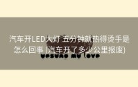 汽车开LED大灯 五分钟就热得烫手是怎么回事 (汽车开了多少公里报废)