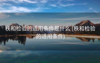 秩和检验的适用条件是什么 (秩和检验的适用条件)