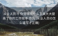 从业人员 IT 你觉得有什么工具大大提高了你的工作效率 作为 (从业人员ID怎么填写才正确)