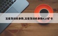 玉柴发动机参数,玉柴发动机参数K15矿卡