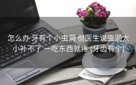 怎么办 牙有个小虫洞 但医生说虫洞太小补不了 一吃东西就疼 (牙齿有个)