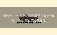 宁波到广州南沙港海运需要几天 (宁波到广州南动车时刻表查询)