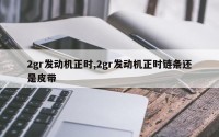 2gr发动机正时,2gr发动机正时链条还是皮带
