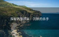 探秘丙型肝炎：沉默的杀手