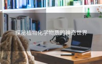 探秘植物化学物质的神奇世界