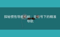 探秘惯性导航系统：无信号下的精准导航