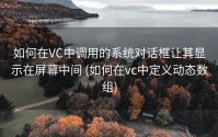 如何在VC中调用的系统对话框让其显示在屏幕中间 (如何在vc中定义动态数组)