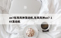 ax7东风风神发动机,东风风神ax7 16t发动机