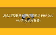 怎么对容器里的 程序打断点 PHP Debug (如何使用容器)