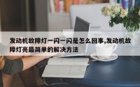 发动机故障灯一闪一闪是怎么回事,发动机故障灯亮最简单的解决方法