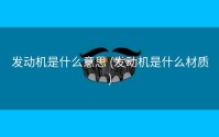 发动机是什么意思 (发动机是什么材质)