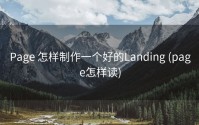 Page 怎样制作一个好的Landing (page怎样读)