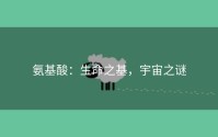 氨基酸：生命之基，宇宙之谜