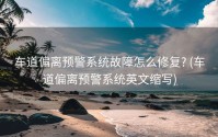 车道偏离预警系统故障怎么修复? (车道偏离预警系统英文缩写)