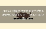 PHP入门很简单 跪求高清 这个教材百度网盘的链接有吗 急！ (php入门很轻松)