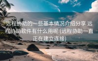 远程协助的一些基本情况介绍分享 远程协助软件有什么用呢 (远程协助一直正在建立连接)