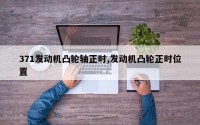 371发动机凸轮轴正时,发动机凸轮正时位置