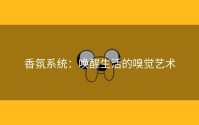 香氛系统：唤醒生活的嗅觉艺术