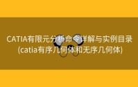 CATIA有限元分析命令详解与实例目录 (catia有序几何体和无序几何体)