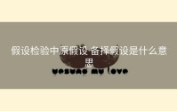 假设检验中原假设 备择假设是什么意思