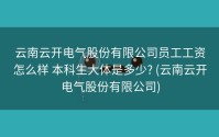 云南云开电气股份有限公司员工工资怎么样 本科生大体是多少? (云南云开电气股份有限公司)