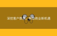 深挖客户数据，解锁商业新机遇