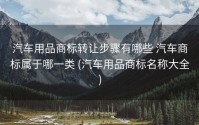汽车用品商标转让步骤有哪些 汽车商标属于哪一类 (汽车用品商标名称大全)