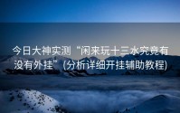 今日大神实测“闲来玩十三水究竟有没有外挂”(分析详细开挂辅助教程)