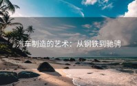 汽车制造的艺术：从钢铁到驰骋