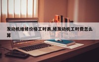 发动机维修价格工时表,修发动机工时费怎么算