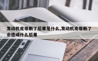 发动机皮带断了后果是什么,发动机皮带断了会造成什么后果