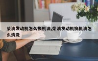 柴油发动机怎么换机油,柴油发动机换机油怎么清洗