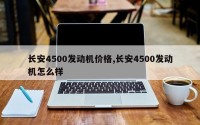 长安4500发动机价格,长安4500发动机怎么样