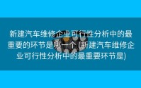 新建汽车维修企业可行性分析中的最重要的环节是哪一个 (新建汽车维修企业可行性分析中的最重要环节是)