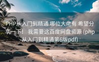 PHP从入门到精通 哪位大佬有 希望分享一下！ 我需要这百度网盘资源 (php从入门到精通第6版pdf)