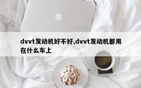 dvvt发动机好不好,dvvt发动机都用在什么车上