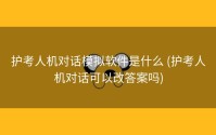 护考人机对话模拟软件是什么 (护考人机对话可以改答案吗)