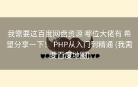 我需要这百度网盘资源 哪位大佬有 希望分享一下！ PHP从入门到精通 (我需要百度地图)