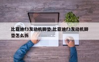 比亚迪f3发动机脚垫,比亚迪f3发动机脚垫怎么拆