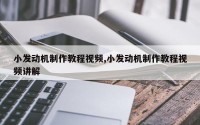 小发动机制作教程视频,小发动机制作教程视频讲解