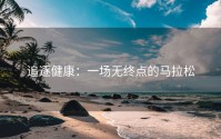 追逐健康：一场无终点的马拉松