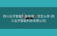四川云开智能科技有限公司怎么样 (四川云开智能科技有限公司)