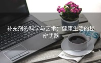 补充剂的科学与艺术：健康生活的秘密武器