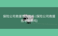 保险公司救援算出险吗 (保险公司救援搭电收费吗)