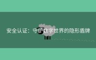 安全认证：守护数字世界的隐形盾牌