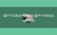 国产汽车标志有哪些? (国产汽车标志logo大全)