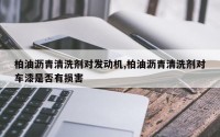 柏油沥青清洗剂对发动机,柏油沥青清洗剂对车漆是否有损害